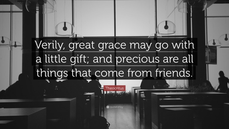 Theocritus Quote: “Verily, great grace may go with a little gift; and precious are all things that come from friends.”