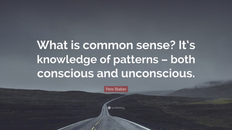 Pete Blaber Quote: “What is common sense? It’s knowledge of patterns – both conscious and unconscious.”