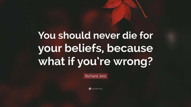 Richard Jeni Quote: “You should never die for your beliefs, because what if you’re wrong?”