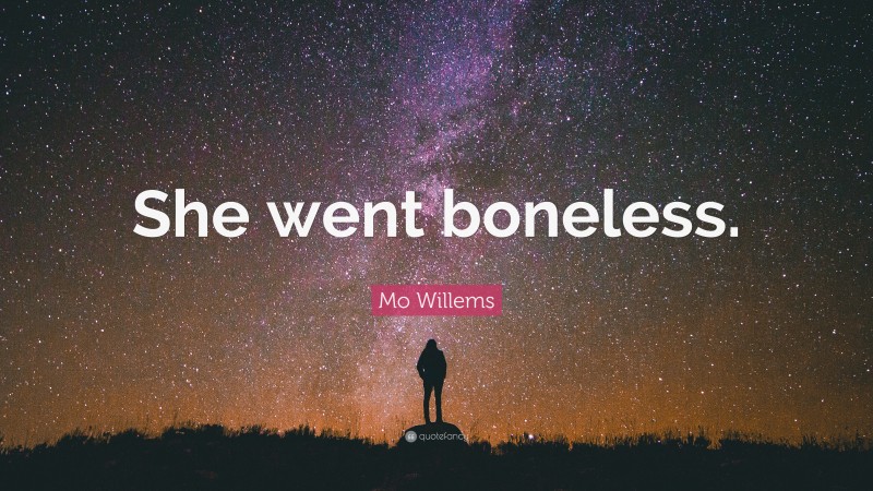 Mo Willems Quote: “She went boneless.”