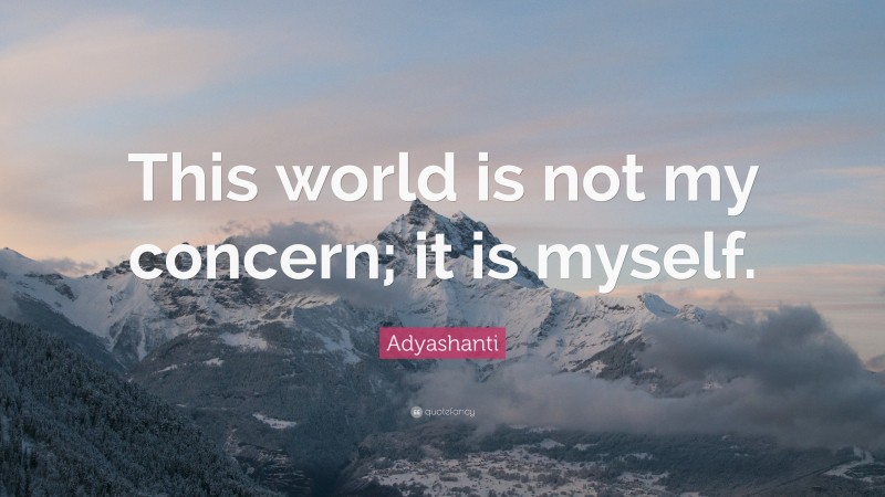 Adyashanti Quote: “This world is not my concern; it is myself.”