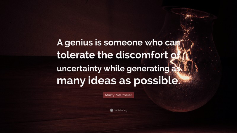 Marty Neumeier Quote: “A genius is someone who can tolerate the discomfort of uncertainty while generating as many ideas as possible.”