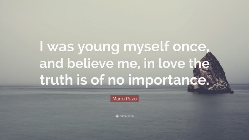 Mario Puzo Quote: “I was young myself once, and believe me, in love the truth is of no importance.”