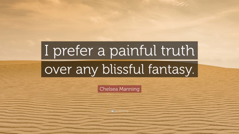 Chelsea Manning Quote: “I prefer a painful truth over any blissful fantasy.”