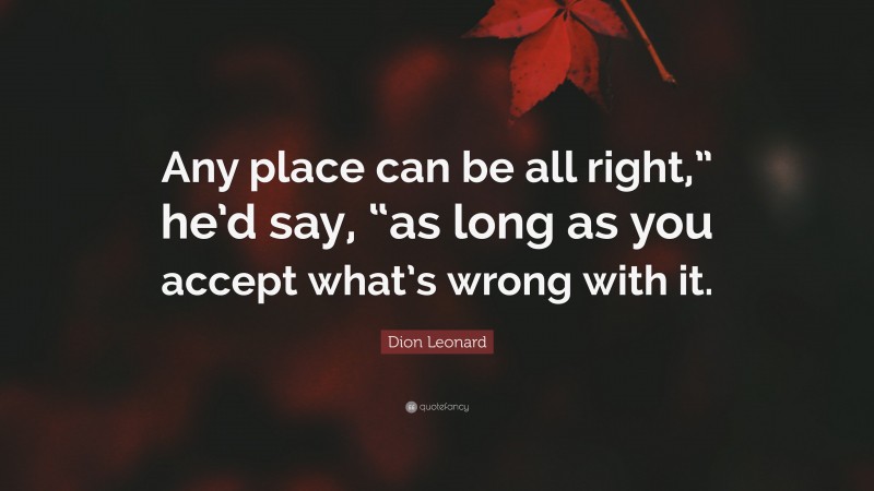 Dion Leonard Quote: “Any place can be all right,” he’d say, “as long as you accept what’s wrong with it.”
