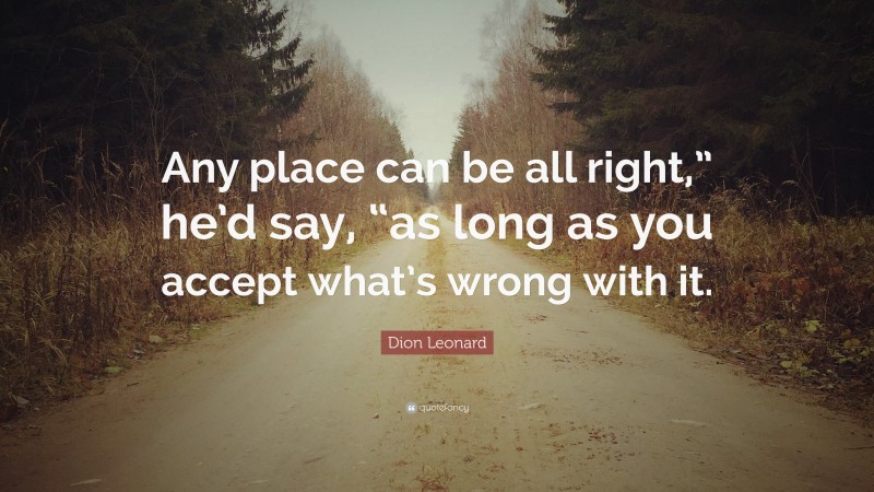 Dion Leonard Quote: “Any place can be all right,” he’d say, “as long as you accept what’s wrong with it.”