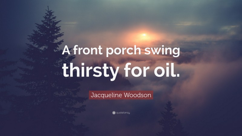 Jacqueline Woodson Quote: “A front porch swing thirsty for oil.”