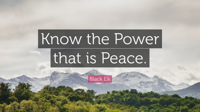 Black Elk Quote: “Know the Power that is Peace.”