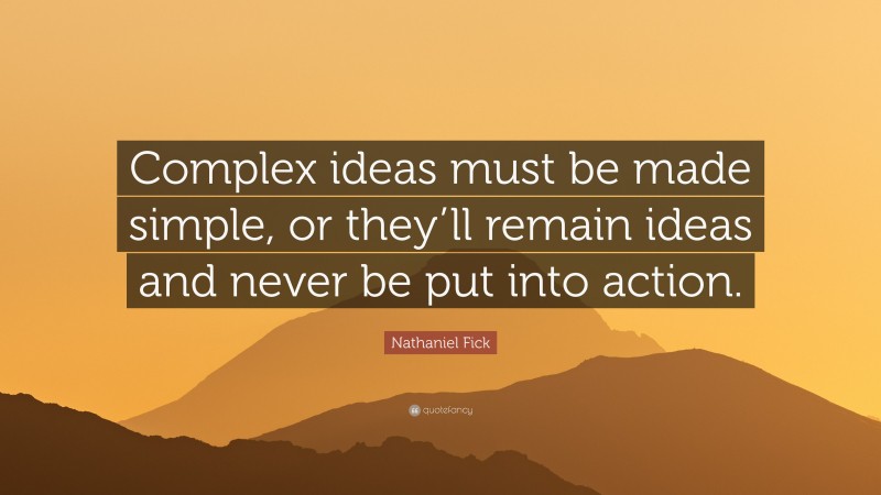 Nathaniel Fick Quote: “Complex ideas must be made simple, or they’ll remain ideas and never be put into action.”