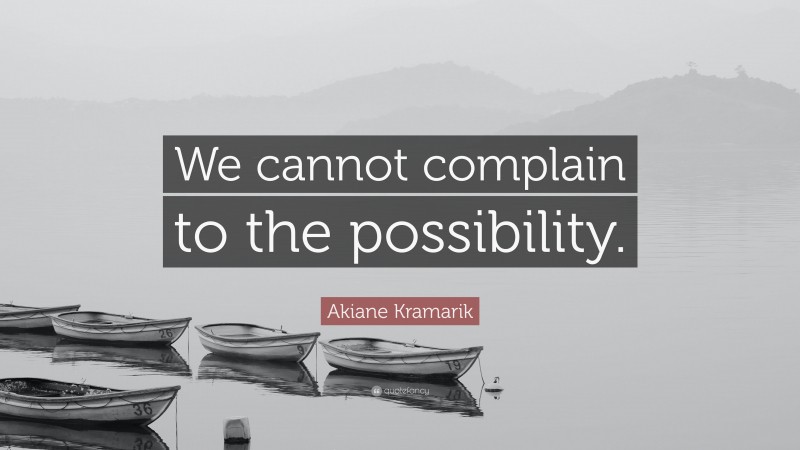 Akiane Kramarik Quote: “We cannot complain to the possibility.”