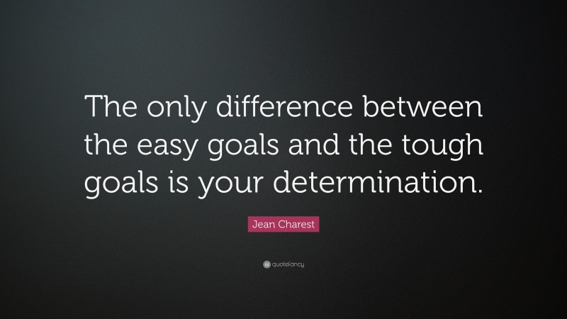 Jean Charest Quote: “The only difference between the easy goals and the tough goals is your determination.”