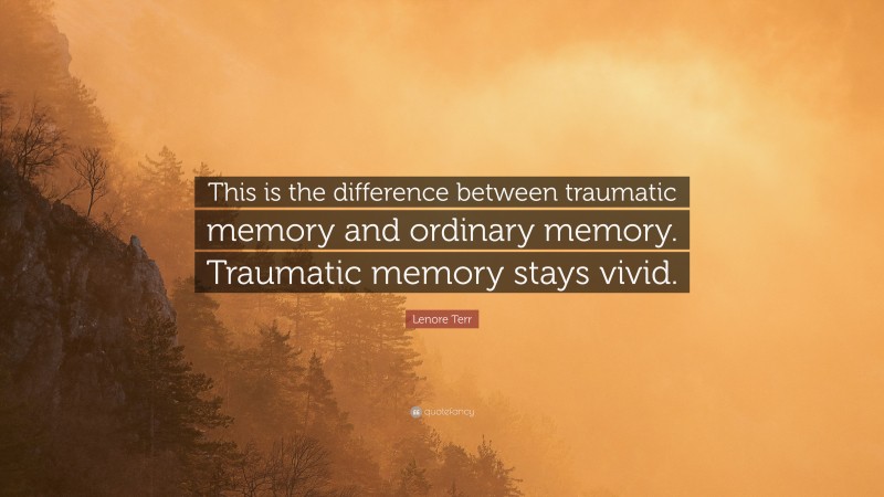 Lenore Terr Quote: “This is the difference between traumatic memory and ordinary memory. Traumatic memory stays vivid.”