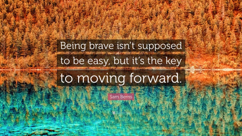 Sam Berns Quote: “Being brave isn’t supposed to be easy, but it’s the key to moving forward.”