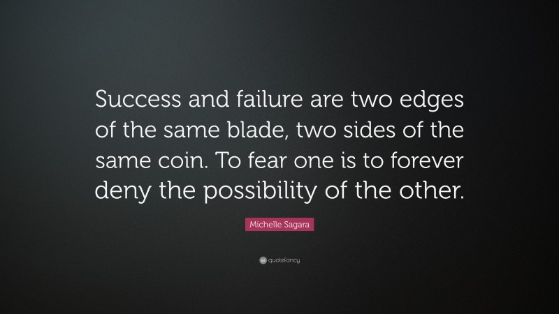 Michelle Sagara Quote: “Success and failure are two edges of the same blade, two sides of the same coin. To fear one is to forever deny the possibility of the other.”
