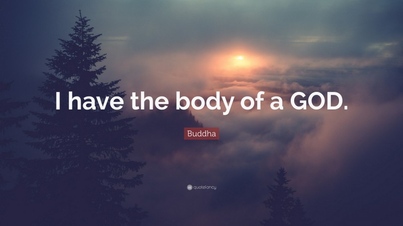 Buddha Quote: “I have the body of a GOD.”