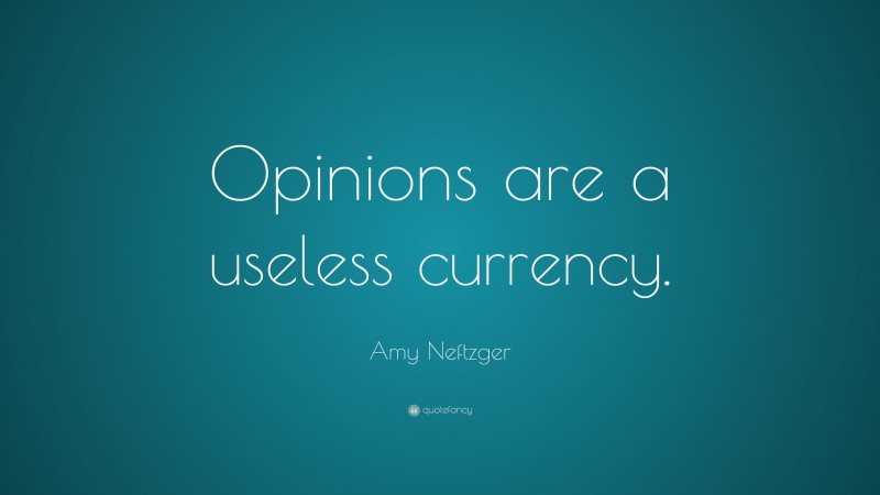 Amy Neftzger Quote: “Opinions are a useless currency.”