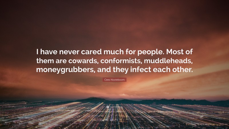 Cees Nooteboom Quote: “I have never cared much for people. Most of them are cowards, conformists, muddleheads, moneygrubbers, and they infect each other.”