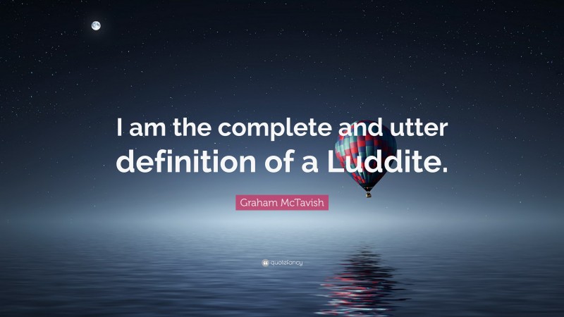 Graham McTavish Quote: “I am the complete and utter definition of a Luddite.”