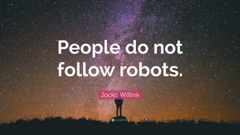 Jocko Willink Quote: “People do not follow robots.”