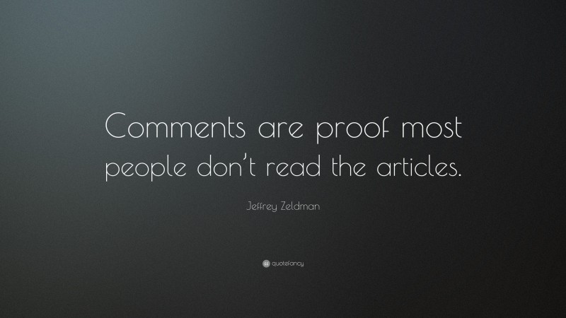 Jeffrey Zeldman Quote: “Comments are proof most people don’t read the articles.”