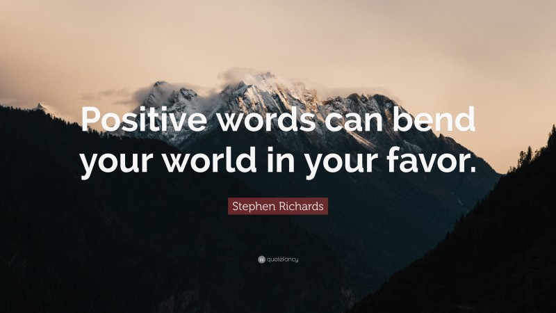 Stephen Richards Quote: “Positive words can bend your world in your favor.”