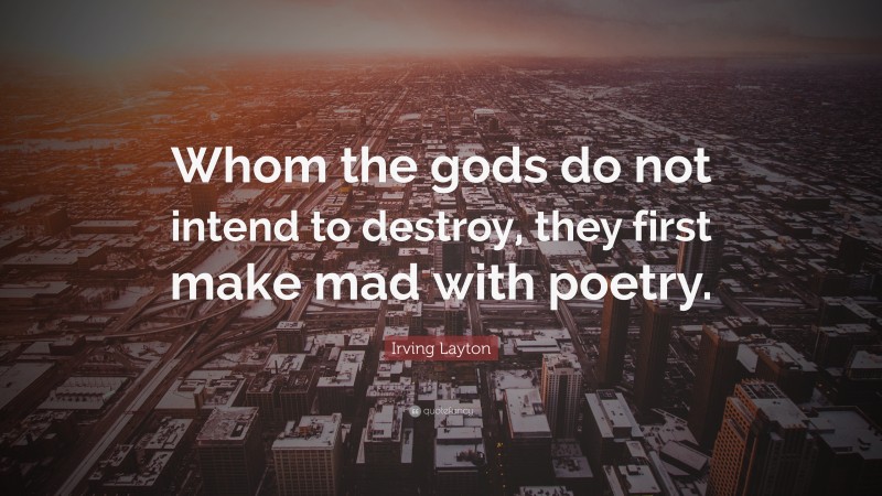 Irving Layton Quote: “Whom the gods do not intend to destroy, they first make mad with poetry.”