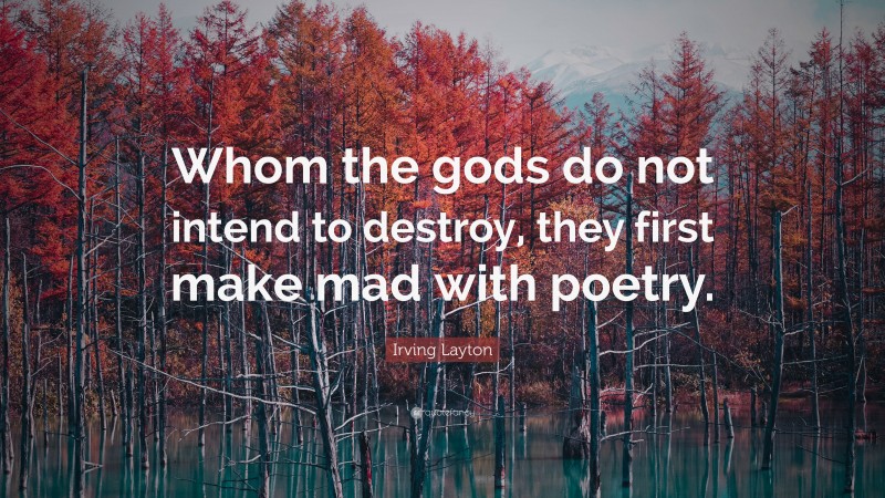 Irving Layton Quote: “Whom the gods do not intend to destroy, they first make mad with poetry.”