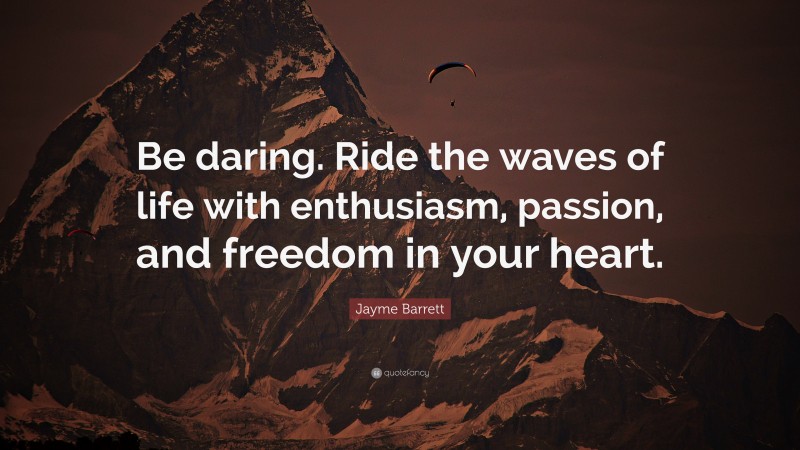 Jayme Barrett Quote: “Be daring. Ride the waves of life with enthusiasm, passion, and freedom in your heart.”