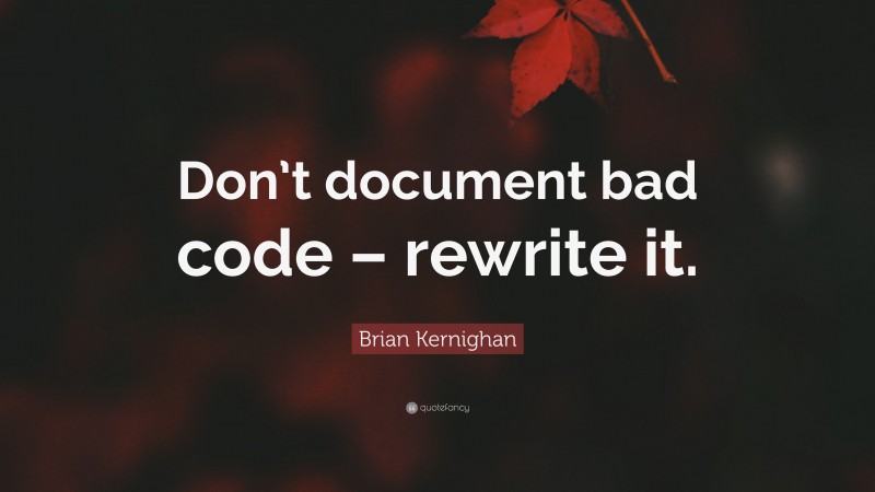Brian Kernighan Quote: “Don’t document bad code – rewrite it.”