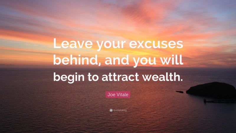 Joe Vitale Quote: “Leave your excuses behind, and you will begin to attract wealth.”