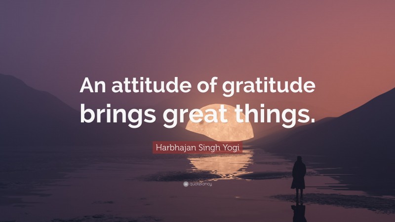 Harbhajan Singh Yogi Quote: “An attitude of gratitude brings great things.”