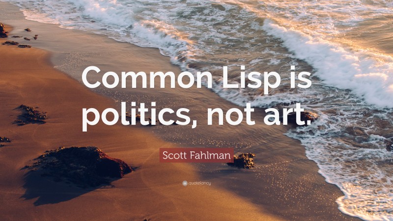 Scott Fahlman Quote: “Common Lisp is politics, not art.”