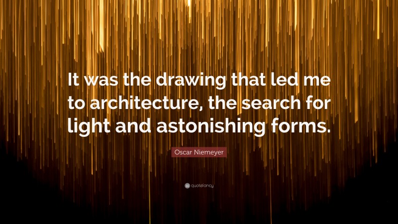 Oscar Niemeyer Quote: “It was the drawing that led me to architecture, the search for light and astonishing forms.”