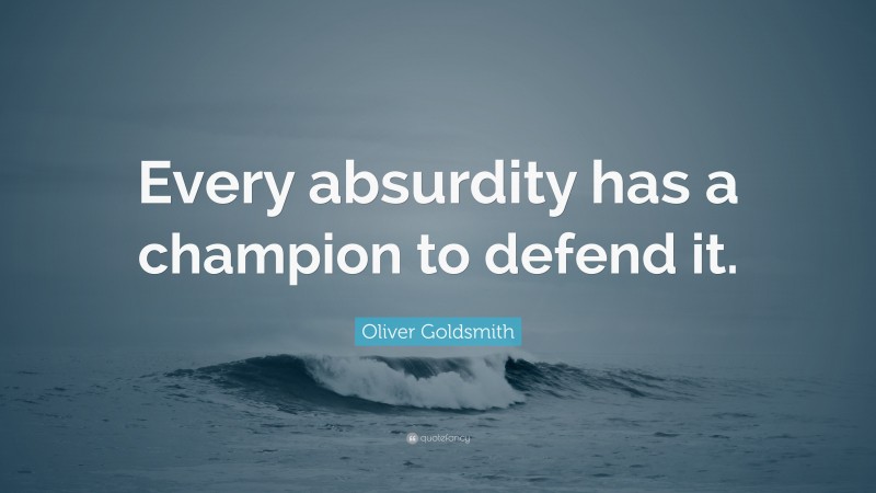 Oliver Goldsmith Quote: “Every absurdity has a champion to defend it.”