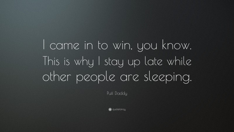 Puff Daddy Quote: “I came in to win, you know. This is why I stay up late while other people are sleeping.”