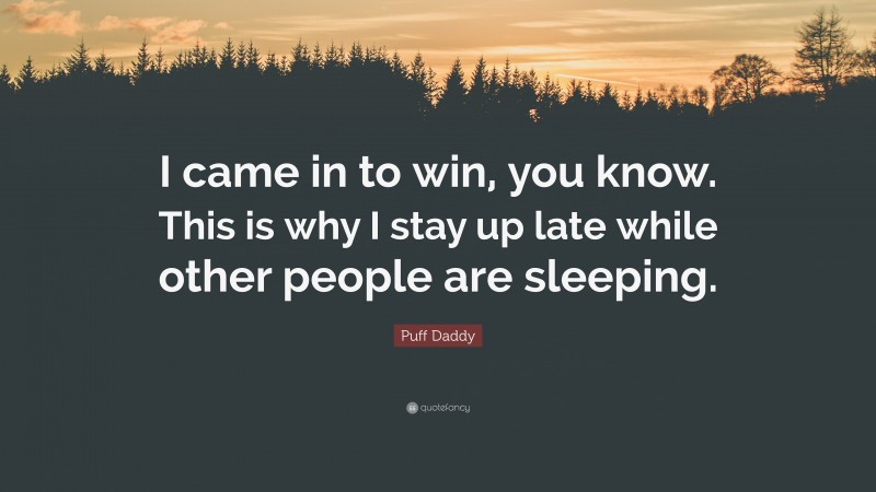 Puff Daddy Quote: “I came in to win, you know. This is why I stay up late while other people are sleeping.”