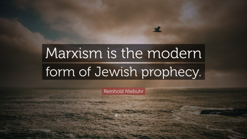 Reinhold Niebuhr Quote: “Marxism is the modern form of Jewish prophecy.”