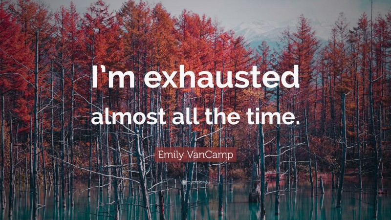 Emily VanCamp Quote: “I’m exhausted almost all the time.”