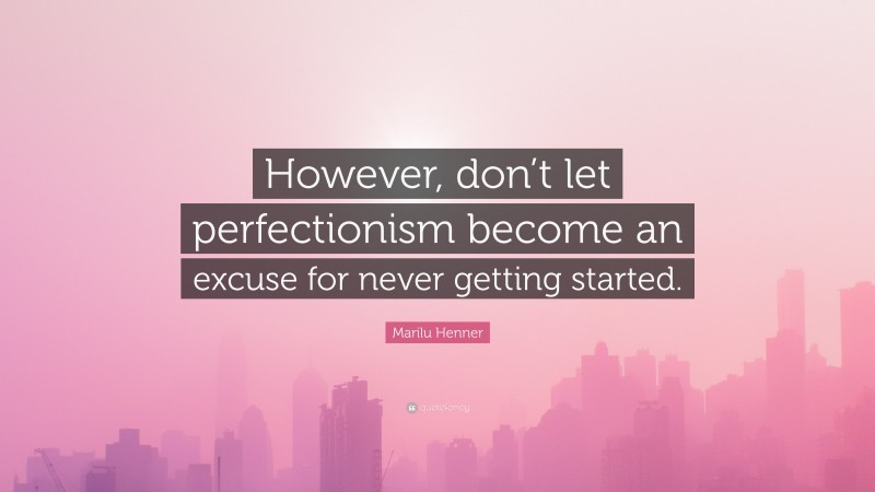 Marilu Henner Quote: “However, don’t let perfectionism become an excuse for never getting started.”
