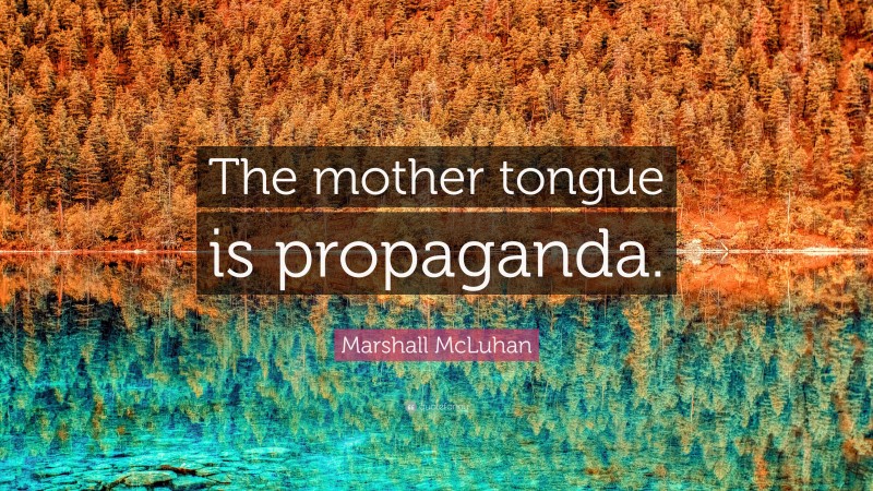 Marshall McLuhan Quote: “The mother tongue is propaganda.”