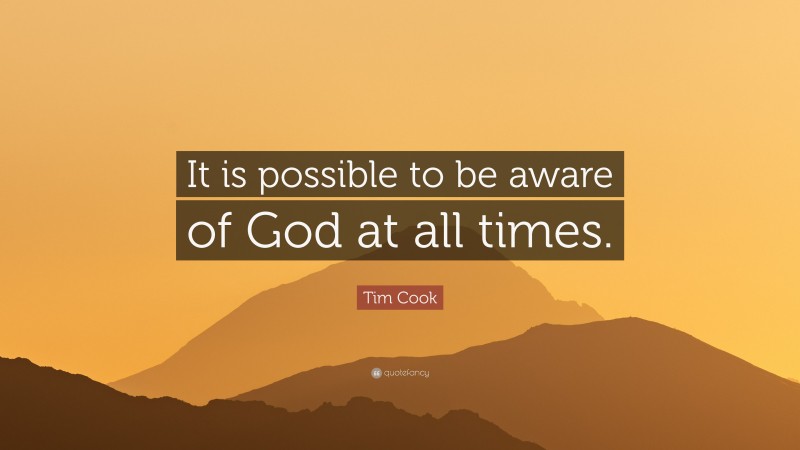 Tim Cook Quote: “It is possible to be aware of God at all times.”