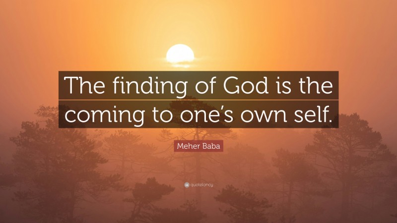 Meher Baba Quote: “The finding of God is the coming to one’s own self.”