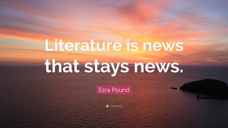 Ezra Pound Quote: “Literature is news that stays news.”