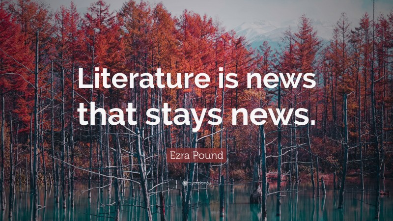 Ezra Pound Quote: “Literature is news that stays news.”