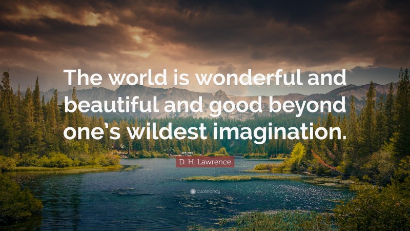 D. H. Lawrence Quote: “The world is wonderful and beautiful and good beyond one’s wildest imagination.”