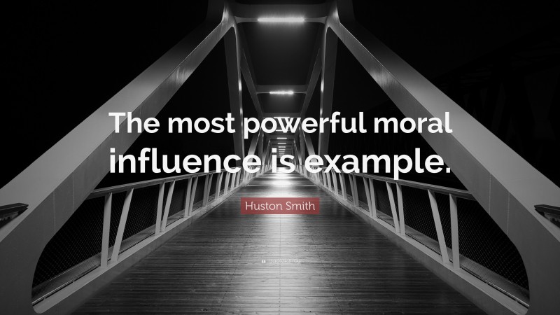 Huston Smith Quote: “The most powerful moral influence is example.”