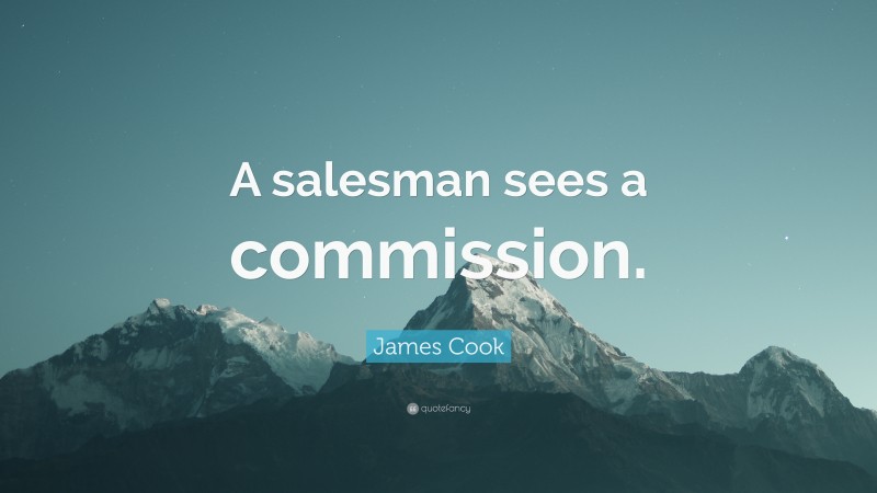 James Cook Quote: “A salesman sees a commission.”