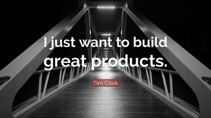 Tim Cook Quote: “I just want to build great products.”