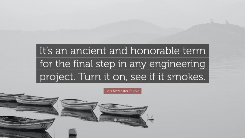 Lois McMaster Bujold Quote: “It’s an ancient and honorable term for the final step in any engineering project. Turn it on, see if it smokes.”