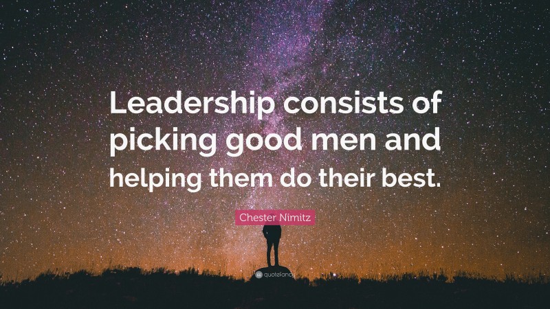 Chester Nimitz Quote: “Leadership consists of picking good men and helping them do their best.”